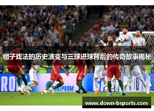 帽子戏法的历史演变与三球进球背后的传奇故事揭秘