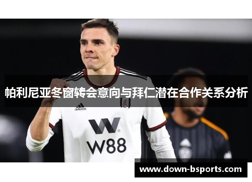 帕利尼亚冬窗转会意向与拜仁潜在合作关系分析 帕利尼亚冬窗转会意向与拜仁潜在合作关系分析