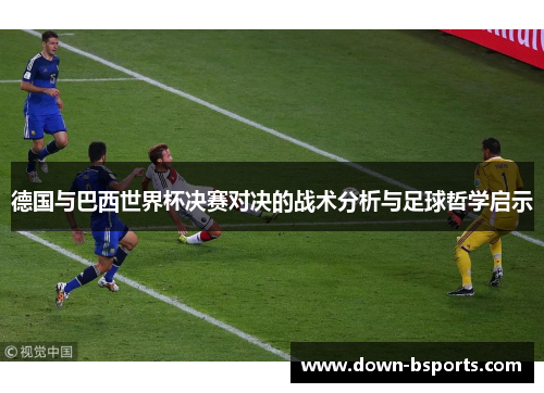 德国与巴西世界杯决赛对决的战术分析与足球哲学启示