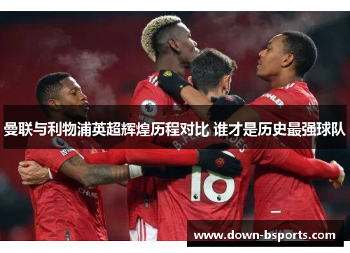 曼联与利物浦英超辉煌历程对比 谁才是历史最强球队