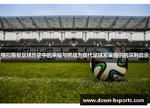 格拉斯哥足球历史中的荣耀与挑战为现代足球发展提供的深刻启示