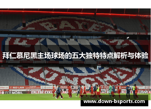 拜仁慕尼黑主场球场的五大独特特点解析与体验 拜仁慕尼黑主场球场的五大独特特点解析与体验