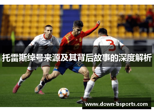 托雷斯绰号来源及其背后故事的深度解析 托雷斯绰号来源及其背后故事的深度解析