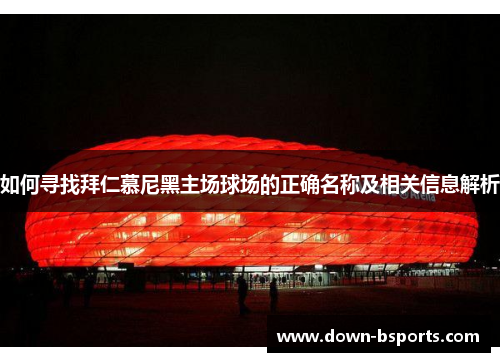 如何寻找拜仁慕尼黑主场球场的正确名称及相关信息解析 如何寻找拜仁慕尼黑主场球场的正确名称及相关信息解析