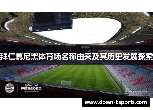 拜仁慕尼黑体育场名称由来及其历史发展探索