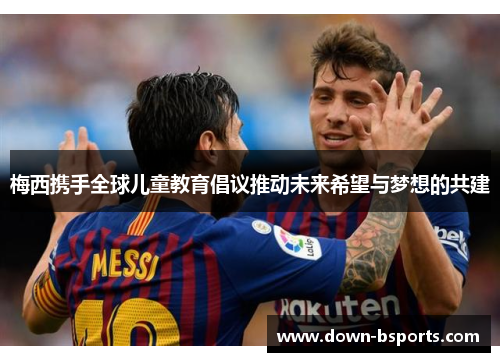 梅西携手全球儿童教育倡议推动未来希望与梦想的共建