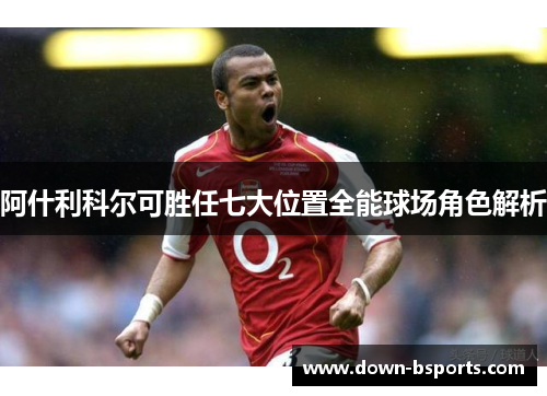 阿什利科尔可胜任七大位置全能球场角色解析