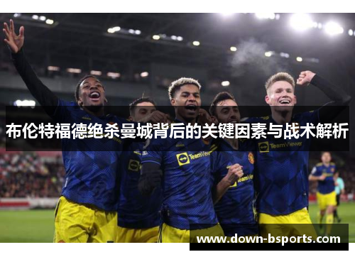 布伦特福德绝杀曼城背后的关键因素与战术解析 布伦特福德绝杀曼城背后的关键因素与战术解析