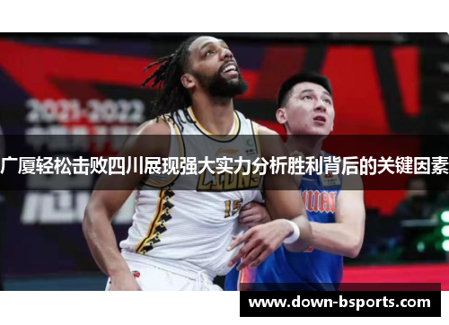 广厦轻松击败四川展现强大实力分析胜利背后的关键因素