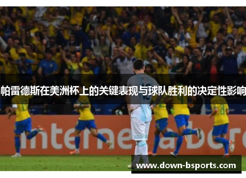 帕雷德斯在美洲杯上的关键表现与球队胜利的决定性影响 帕雷德斯在美洲杯上的关键表现与球队胜利的决定性影响