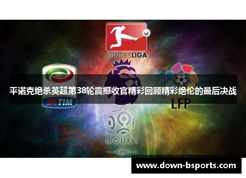 平诺克绝杀英超第38轮震撼收官精彩回顾精彩绝伦的最后决战 平诺克绝杀英超第38轮震撼收官精彩回顾精彩绝伦的最后决战