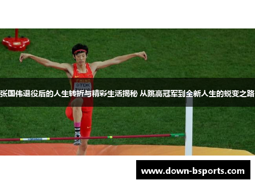 张国伟退役后的人生转折与精彩生活揭秘 从跳高冠军到全新人生的蜕变之路
