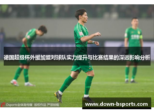 德国超级杯外援加盟对球队实力提升与比赛结果的深远影响分析