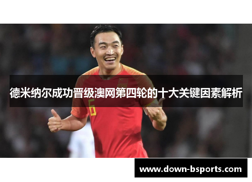 德米纳尔成功晋级澳网第四轮的十大关键因素解析