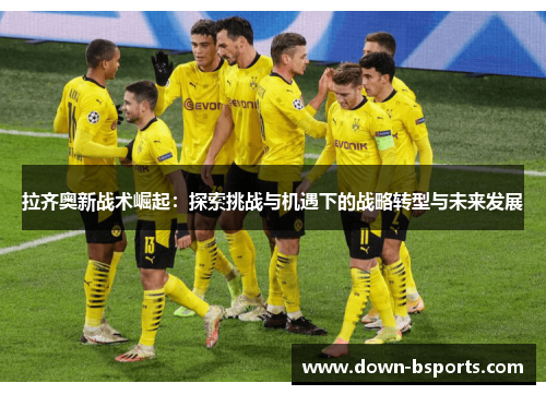 拉齐奥新战术崛起：探索挑战与机遇下的战略转型与未来发展