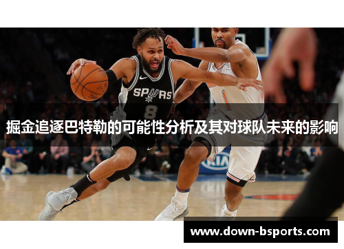 掘金追逐巴特勒的可能性分析及其对球队未来的影响