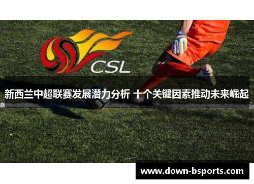 新西兰中超联赛发展潜力分析 十个关键因素推动未来崛起