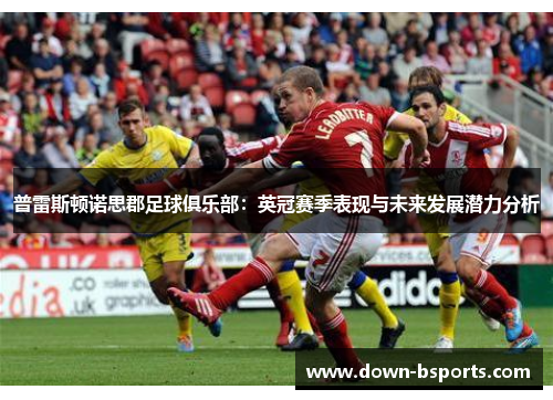 普雷斯顿诺思郡足球俱乐部：英冠赛季表现与未来发展潜力分析
