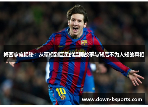 梅西家庭揭秘：从草根到巨星的温暖故事与背后不为人知的真相