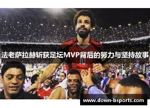 法老萨拉赫斩获足坛MVP背后的努力与坚持故事