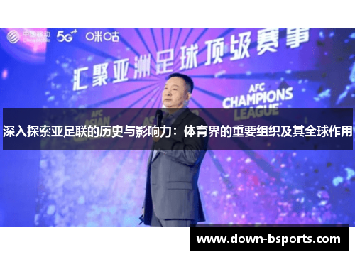 深入探索亚足联的历史与影响力：体育界的重要组织及其全球作用
