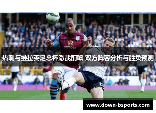 热刺与维拉英足总杯激战前瞻 双方阵容分析与胜负预测