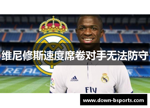 维尼修斯速度席卷对手无法防守 维尼修斯速度席卷对手无法防守