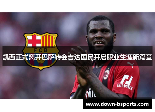 凯西正式离开巴萨转会吉达国民开启职业生涯新篇章