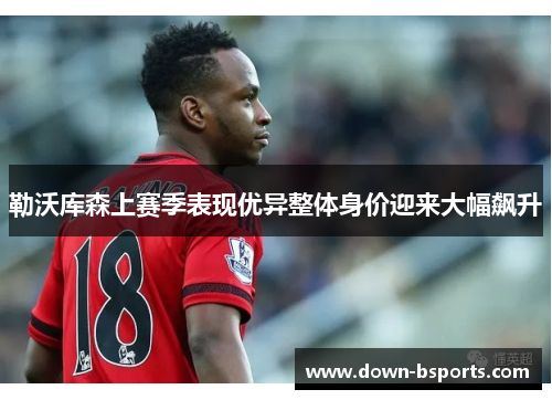 勒沃库森上赛季表现优异整体身价迎来大幅飙升 勒沃库森上赛季表现优异整体身价迎来大幅飙升