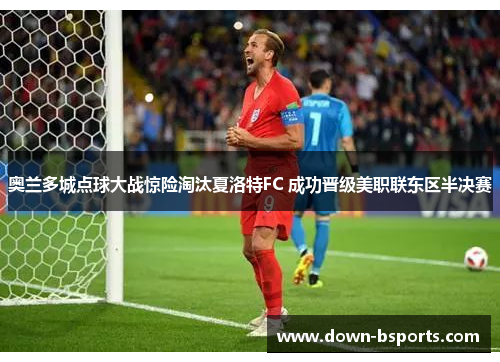 奥兰多城点球大战惊险淘汰夏洛特FC 成功晋级美职联东区半决赛