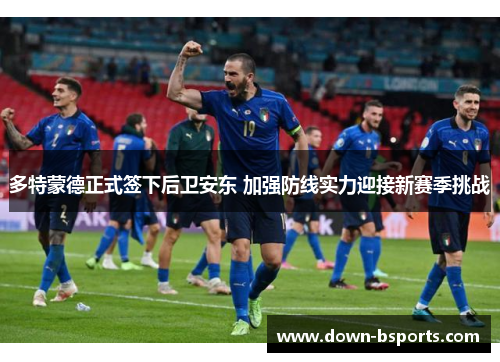 多特蒙德正式签下后卫安东 加强防线实力迎接新赛季挑战 多特蒙德正式签下后卫安东 加强防线实力迎接新赛季挑战
