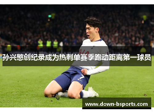 孙兴慜创纪录成为热刺单赛季跑动距离第一球员