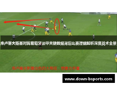 库卢塞夫斯基对阵葡萄牙法甲关键数据背后比赛逻辑解析深度战术全景