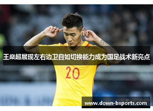 王燊超展现左右边卫自如切换能力成为国足战术新亮点