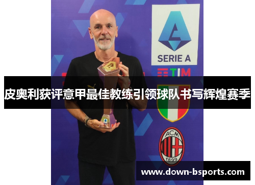 皮奥利获评意甲最佳教练引领球队书写辉煌赛季