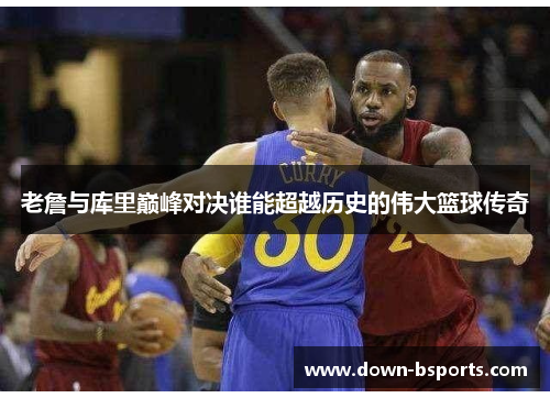老詹与库里巅峰对决谁能超越历史的伟大篮球传奇