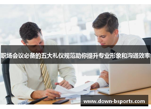 职场会议必备的五大礼仪规范助你提升专业形象和沟通效率 职场会议必备的五大礼仪规范助你提升专业形象和沟通效率