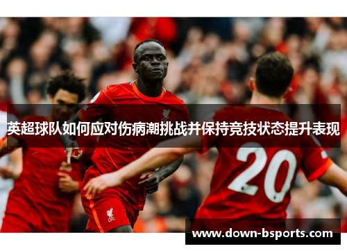 英超球队如何应对伤病潮挑战并保持竞技状态提升表现