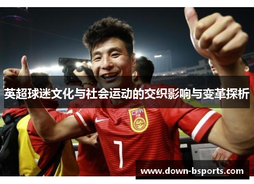 英超球迷文化与社会运动的交织影响与变革探析