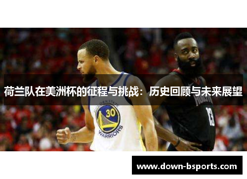 荷兰队在美洲杯的征程与挑战：历史回顾与未来展望