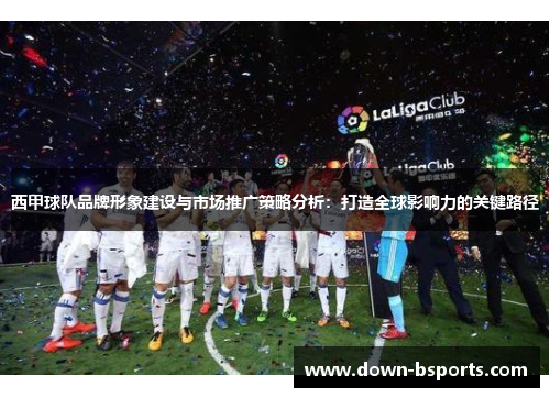 西甲球队品牌形象建设与市场推广策略分析：打造全球影响力的关键路径