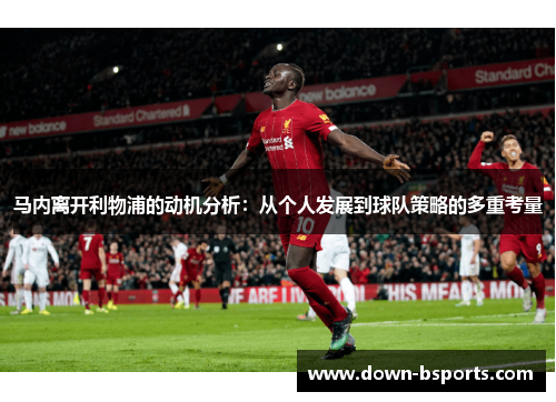 马内离开利物浦的动机分析：从个人发展到球队策略的多重考量