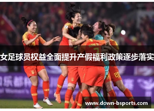 女足球员权益全面提升产假福利政策逐步落实